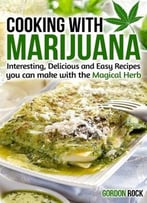 Cooking With Marijuana: Interesting, Delicious And Easy Recipes You Can Make With The Magical Herb