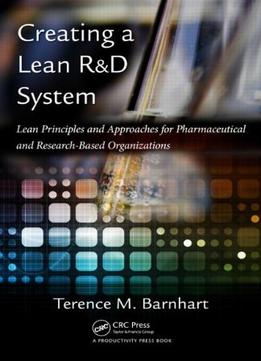 Creating A Lean R&D System: Lean Principles And Approaches For Pharmaceutical And Research-Based Organizations