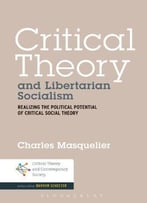 Critical Theory And Libertarian Socialism: Realizing The Political Potential Of Critical Social Theory