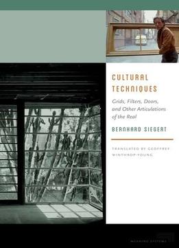 Cultural Techniques: Grids, Filters, Doors, And Other Articulations Of The Real By Bernhard Siegert