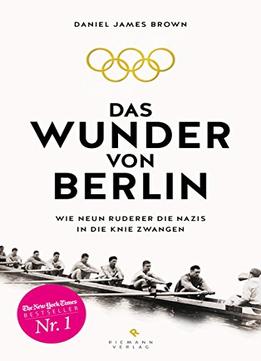 Das Wunder Von Berlin: Wie Neun Ruderer Die Nazis In Die Knie Zwangen