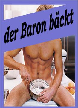 Der Baron Bäckt: Ein Backbuch Für Liebhaber Des Speziellen