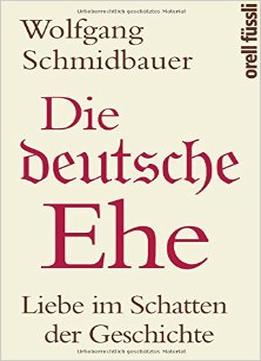 Die Deutsche Ehe: Liebe Im Schatten Der Geschichte