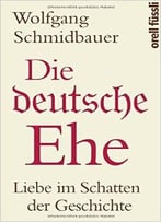 Die Deutsche Ehe: Liebe Im Schatten Der Geschichte