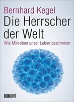 Die Herrscher Der Welt: Wie Mikroben Unser Leben Bestimmen