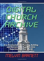 Digital Church Archive: A To Z Instructions On Planning, Building And Maintaining A Digital Archive Department