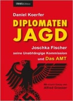 Diplomatenjagd: Joschka Fischer, Seine Unabhängige Kommission Und Das Amt