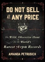 Do Not Sell At Any Price: The Wild, Obsessive Hunt For The World’S Rarest 78rpm Records