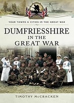Dumfriesshire In The Great War (Your Towns And Cities In The Great War)