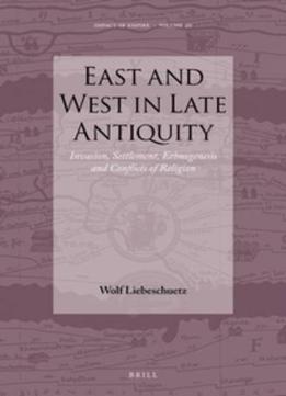 East And West In Late Antiquity: Invasion, Settlement, Ethnogenesis And Conflicts Of Religion