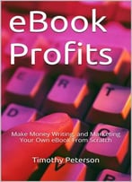 Ebook Profits: Make Money Writing, And Marketing Your Own Ebook From Scratch