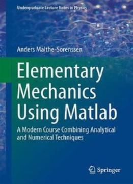 Elementary Mechanics Using Matlab: A Modern Course Combining Analytical And Numerical Techniques