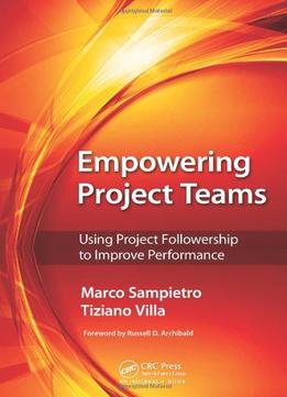 Empowering Project Teams: Using Project Followership To Improve Performance