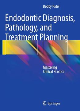 Endodontic Diagnosis, Pathology, And Treatment Planning: Mastering Clinical Practice