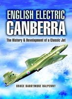 English Electric Canberra: The History And Development Of A Classic Jet