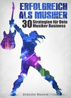 Erfolgreich Als Musiker: 30 Strategien Für Dein Musiker-Business