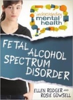 Fetal Alcohol Spectrum Disorder (Understanding Mental Health) By Ellen Rodger