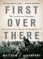 First Over There: The Attack On Cantigny, America’S First Battle Of World War I
