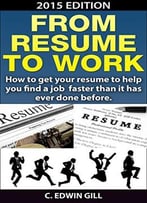 From Resume To Work: How To Get Your Resume To Help You Find A Job Faster Than It Has Ever Done Before