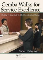 Gemba Walks For Service Excellence: The Step-By-Step Guide For Identifying Service Delighters