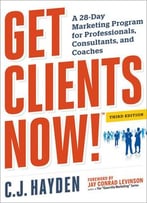 Get Clients Now! ™: A 28-Day Marketing Program For Professionals, Consultants, And Coaches, Third Edition