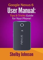 Google Nexus 6 User Manual: Tips & Tricks Guide For Your Phone!