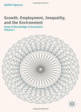 Growth, Employment, Inequality, And The Environment: Unity Of Knowledge In Economics: Volume I