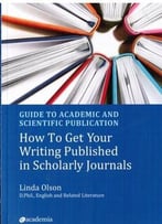 Guide To Academic And Scientific Publication: How To Get Your Writing Published In Scholarly Journals