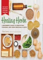 Healing Herbs: A Beginner’S Guide To Identifying, Foraging, And Using Medicinal Plants