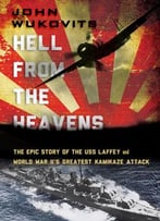 Hell From The Heavens: The Epic Story Of The Uss Laffey And World War Ii’S Greatest Kamikaze Attack