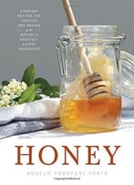 Honey: Everyday Recipes For Cooking And Baking With Nature’S Sweetest Secret Ingredient