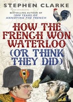 How The French Won Waterloo – Or Think They Did