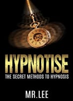 Hypnotise: The Secret Methods To Hypnosis