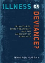 Illness Or Deviance?: Drug Courts, Drug Treatment, And The Ambiguity Of Addiction
