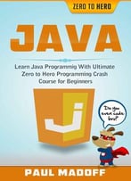 Java: Learn Java Programming With Ultimate Zero To Hero Programming Crash Course For Beginners