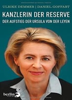 Kanzlerin Der Reserve: Der Aufstieg Der Ursula Von Der Leyen