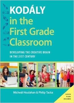 Kodaly In The First Grade Classroom: Developing The Creative Brain In The 21St Century