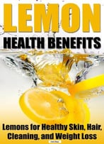 Lemon Health Benefits: Lemons For Healthy Skin, Hair, Cleaning, And Weight Loss