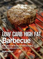 Low Carb High Fat Barbecue: 80 Healthy Lchf Recipes For Summer Grilling, Sauces, Salads, And Desserts