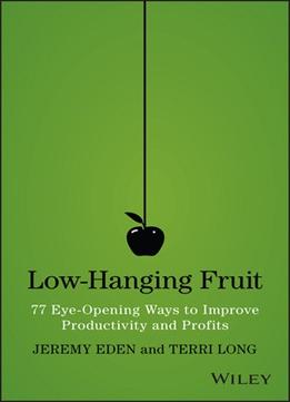 Low-Hanging Fruit: 77 Eye-Opening Ways To Improve Productivity And Profits