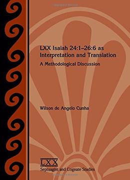 Lxx Isaiah 24:1-26:6 As Interpretation And Translation: A Methodological Discussion