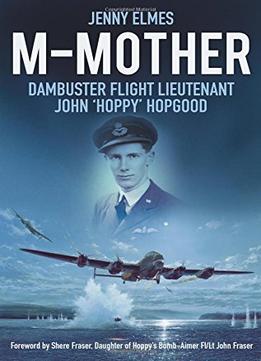 M-Mother: Dambuster Flight Lieutenant John ‘Hoppy’ Hopgood