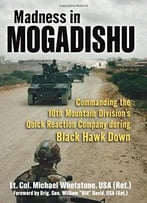 Madness In Mogadishu: Commanding The 10th Mountain Division’S Quick Reaction Company During Black Hawk Down