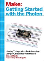 Make: Getting Started With The Photon: Making Things With The Affordable, Compact, Hackable Wifi Module
