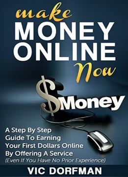 Make Money Online Now: A Step By Step Guide To Earning Your First Dollars Online By Offering A Service