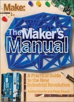 Make: The Maker’S Manual: A Practical Guide To The New Industrial Revolution