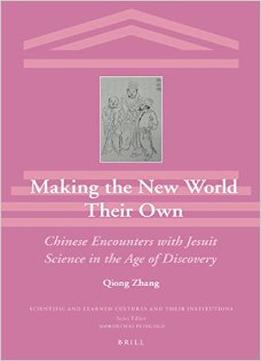 Making The New World Their Own: Chinese Encounters With Jesuit Science In The Age Of Discovery