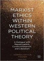 Marxist Ethics Within Western Political Theory: A Dialogue With Republicanism, Communitarianism, And Liberalism