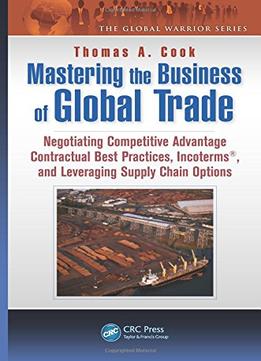 Mastering The Business Of Global Trade: Negotiating Competitive Advantage Contractual Best Practices, Incoterms…