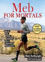 Meb For Mortals: How To Run, Think, And Eat Like A Champion Marathoner